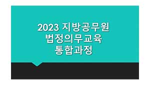 2023 지방공무원 법정의무교육 통합과정 (4대폭력,아동학대신고,긴급복지신고,장애인식개선,장애인학대신고,안보,통일,정보공개,개인정보보호,학교폭력,교육활동침해)  썸네일 이미지