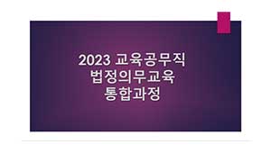 2023 교육공무직 법정의무교육 통합과정 (4대폭력,아동학대신고,긴급복지신고,장애인식개선,장애인학대신고,통일,정보공개,개인정보보호,학교폭력,교육활동침해)  썸네일 이미지