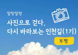 말랑말랑 「사진으로 걷다, 다시 바라보는 인천길」연수(1기) 썸네일 이미지